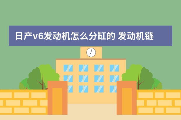 日产v6发动机怎么分缸的 发动机链条怎么润滑