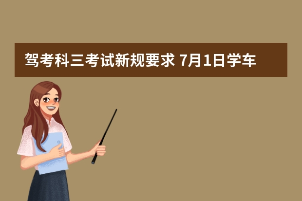 驾考科三考试新规要求 7月1日学车新规定