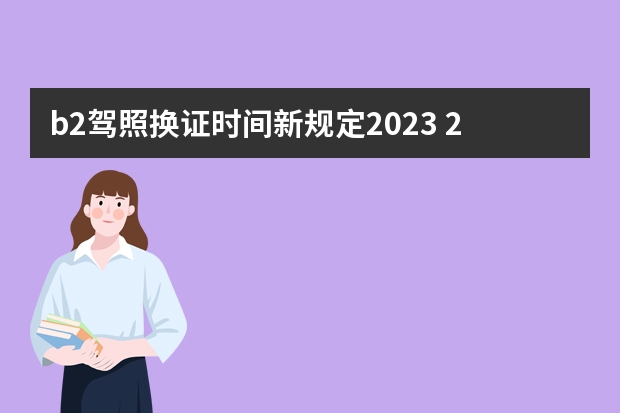 b2驾照换证时间新规定2023 2022年c1增驾B2新规定