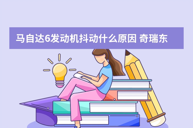 马自达6发动机抖动什么原因 奇瑞东方之子什么发动机