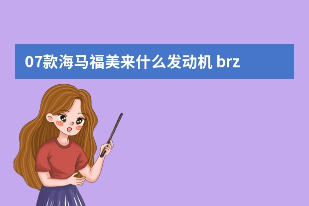 07款海马福美来什么发动机 brz发动机叫什么