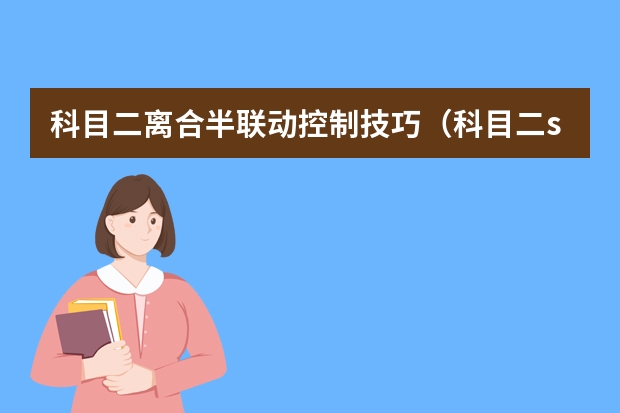 科目二离合半联动控制技巧（科目二s弯车速控制技巧）