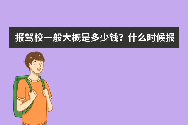 报驾校一般大概是多少钱？什么时候报名最划算 最优惠？