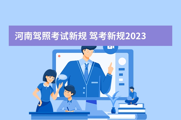 河南驾照考试新规 驾考新规2023年6月份新政策