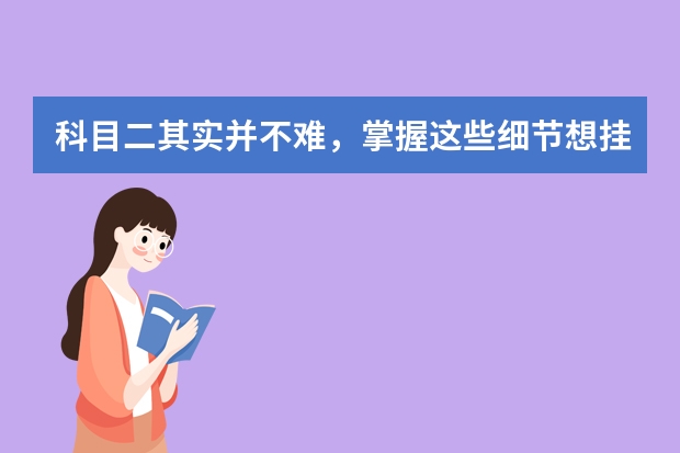 科目二其实并不难，掌握这些细节想挂科不容易（科目二坡道定点停车边线距离确定方法）