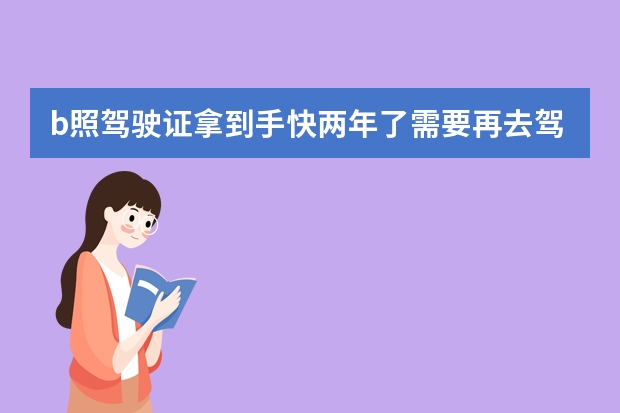 b照驾驶证拿到手快两年了需要再去驾照考试吗