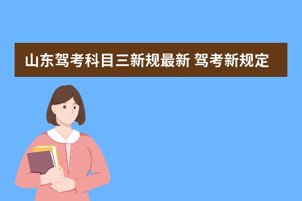 山东驾考科目三新规最新 驾考新规定2023年新规