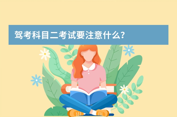 驾考科目二考试要注意什么？