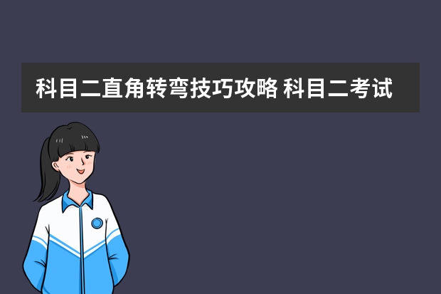 科目二直角转弯技巧攻略 科目二考试细节及注意事项