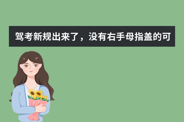 驾考新规出来了，没有右手母指盖的可以考C1吧？？？？？（考c1驾照的新政策）