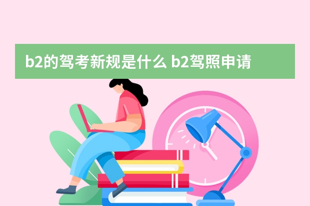 b2的驾考新规是什么 b2驾照申请新规定