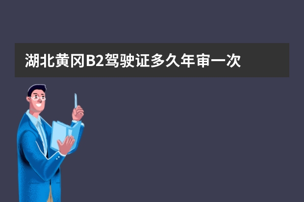 湖北黄冈B2驾驶证多久年审一次