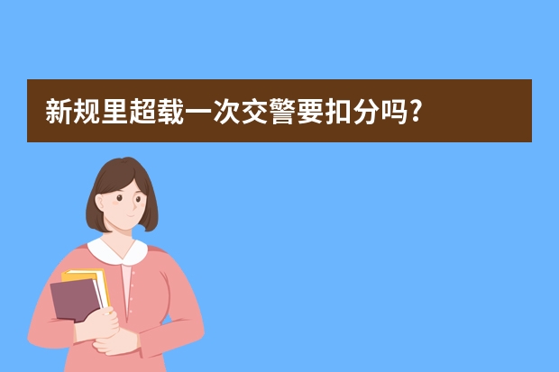 新规里超载一次交警要扣分吗?