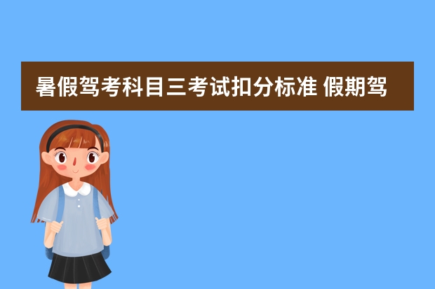 暑假驾考科目三考试扣分标准 假期驾考科目一扣分汇总考前谨记