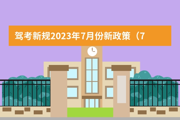 驾考新规2023年7月份新政策（7月1日学车新规定）