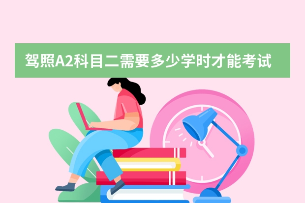 驾照A2科目二需要多少学时才能考试?